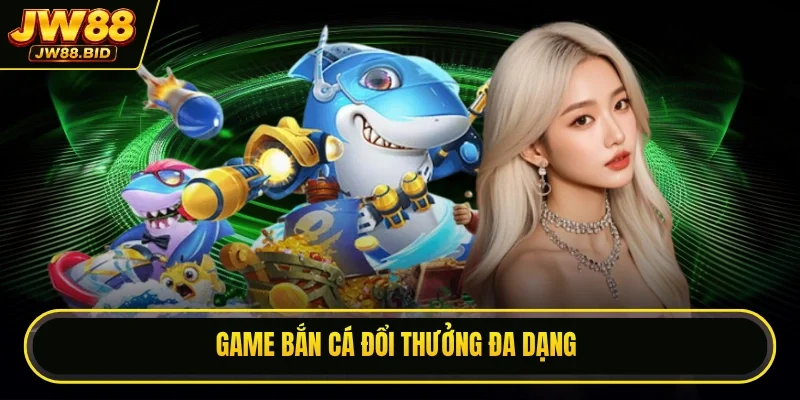 Game bắn cá đổi thưởng đa dạng Game bắn cá đổi thưởng đa dạng