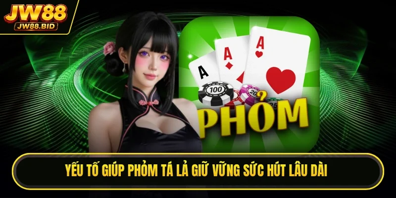 Yếu tố giúp phỏm tá lả giữ vững sức hút lâu dài Yếu tố giúp phỏm tá lả giữ vững sức hút lâu dài